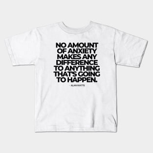 No amount of anxiety makes any difference to anything that's going to happen - Alan Watts Quote | Black Text Kids T-Shirt